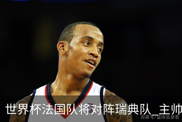 世界杯法国队将对阵瑞典队 主帅否认姆巴佩不防守