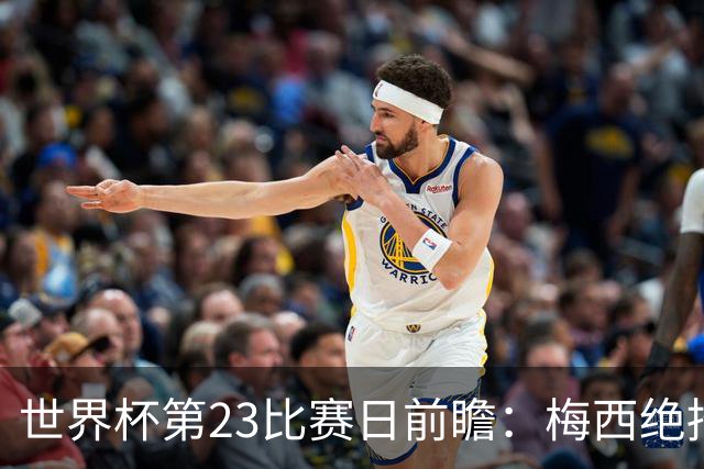 世界杯第23比赛日前瞻：梅西绝招能破“佛的脚”，法老难赢亚洲队