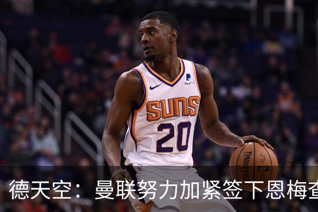 德天空：曼联努力加紧签下恩梅查，曼城、利物浦和皇马正密切关注