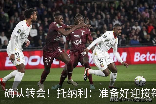 确认转会！托纳利：准备好迎接新冒险；重返米兰？时机合适会讨论