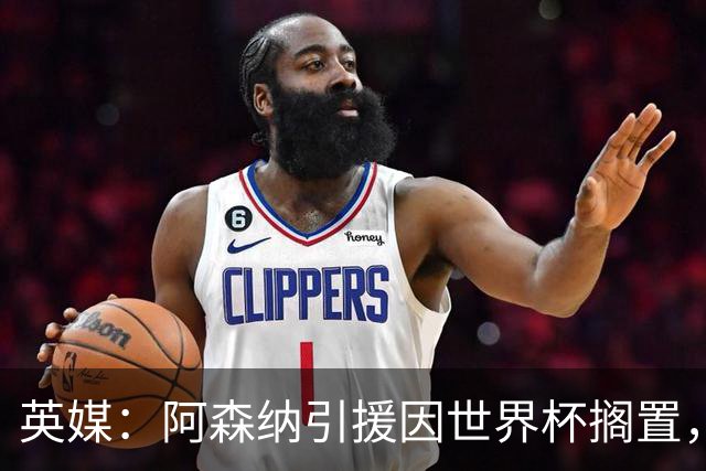 英媒：阿森纳引援因世界杯搁置，厄德高可能离队的处境没有改变