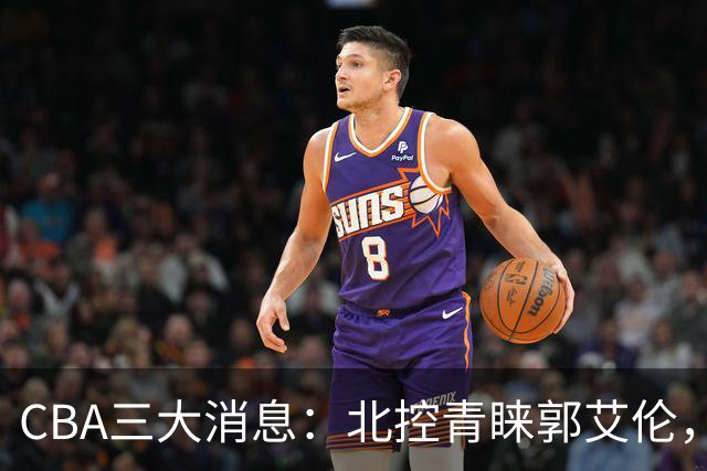 CBA三大消息：北控青睐郭艾伦，浙江对吴前宽容以待，陶汉林情义无价
